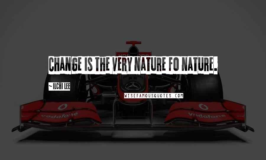 Ilchi Lee Quotes: Change is the very nature fo nature.