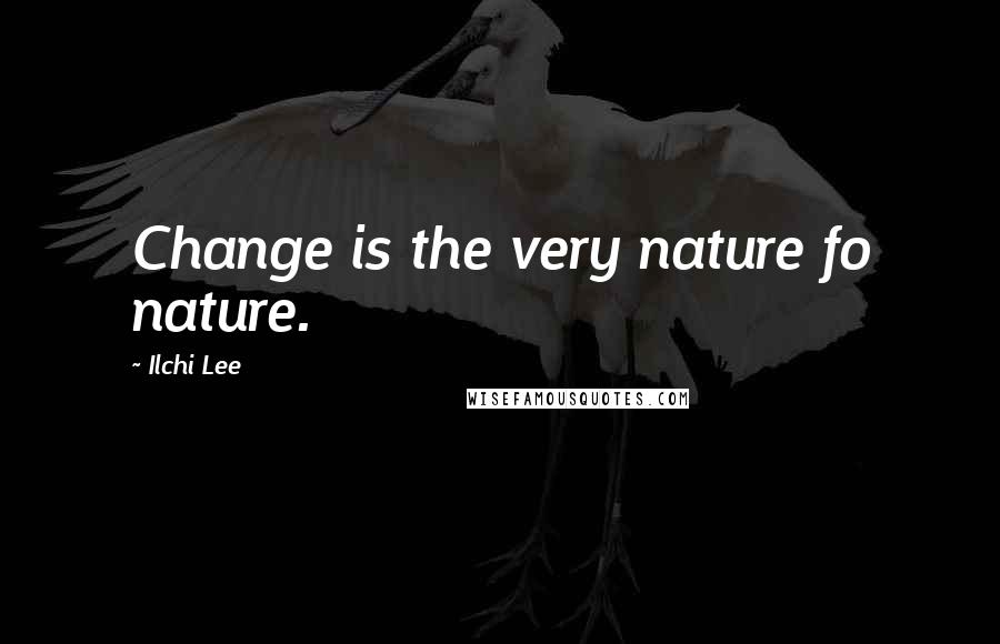 Ilchi Lee Quotes: Change is the very nature fo nature.