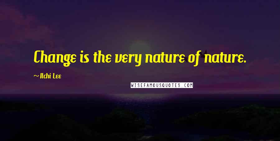 Ilchi Lee Quotes: Change is the very nature of nature.