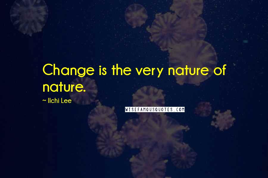 Ilchi Lee Quotes: Change is the very nature of nature.