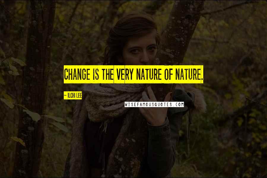 Ilchi Lee Quotes: Change is the very nature of nature.