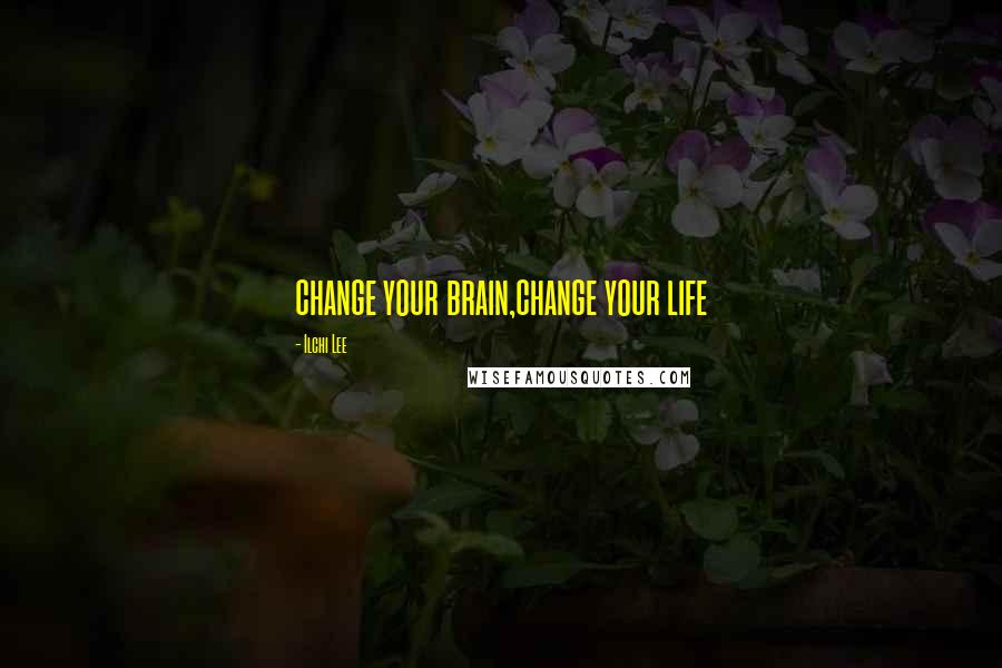 Ilchi Lee Quotes: change your brain,change your life