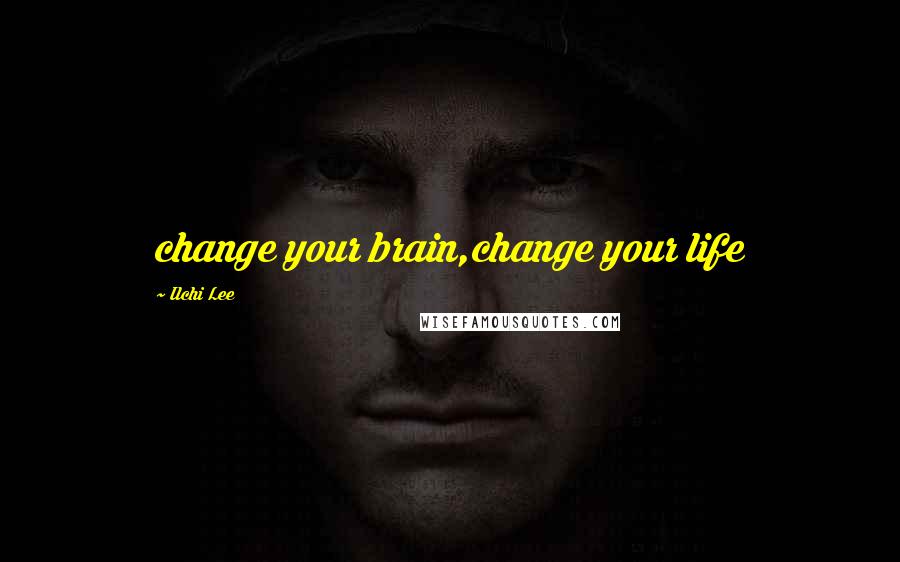 Ilchi Lee Quotes: change your brain,change your life