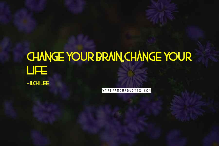 Ilchi Lee Quotes: change your brain,change your life