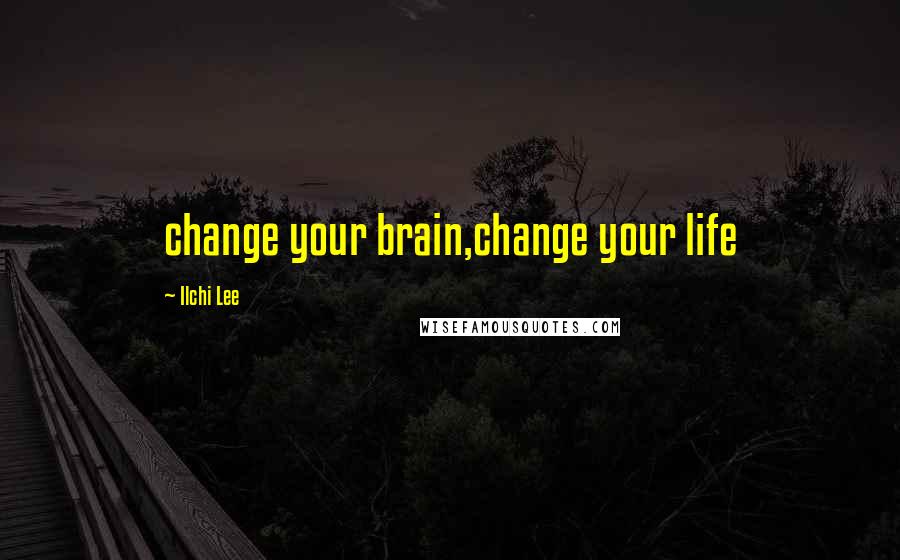 Ilchi Lee Quotes: change your brain,change your life