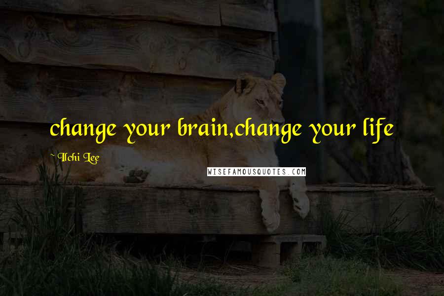 Ilchi Lee Quotes: change your brain,change your life