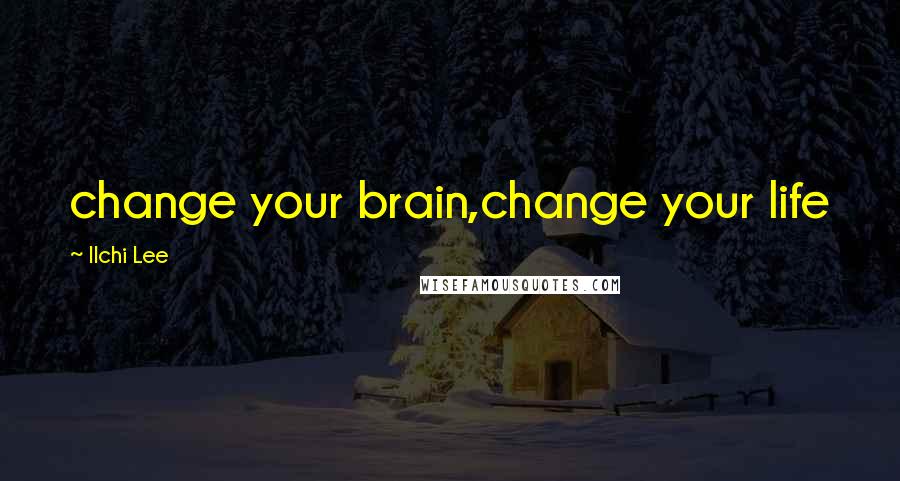 Ilchi Lee Quotes: change your brain,change your life