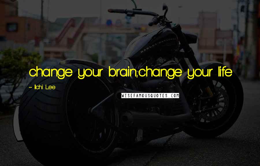 Ilchi Lee Quotes: change your brain,change your life