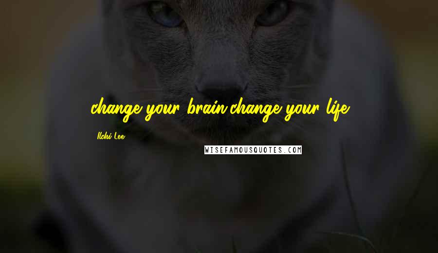 Ilchi Lee Quotes: change your brain,change your life