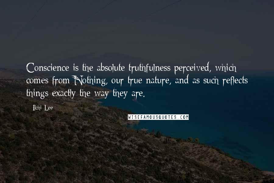 Ilchi Lee Quotes: Conscience is the absolute truthfulness perceived, which comes from Nothing, our true nature, and as such reflects things exactly the way they are.