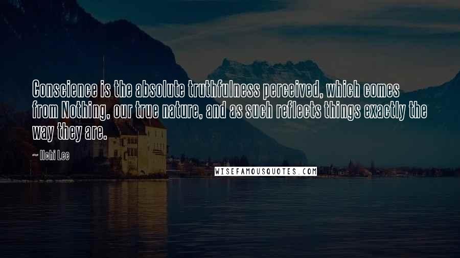 Ilchi Lee Quotes: Conscience is the absolute truthfulness perceived, which comes from Nothing, our true nature, and as such reflects things exactly the way they are.