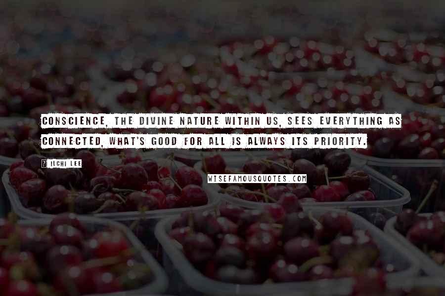 Ilchi Lee Quotes: Conscience, the divine nature within us, sees everything as connected, what's good for all is always its priority.