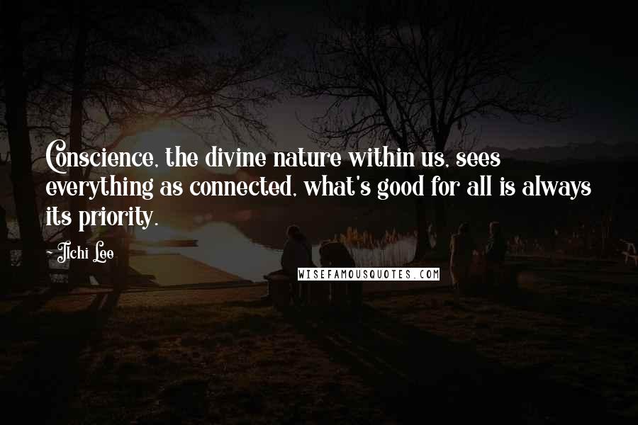 Ilchi Lee Quotes: Conscience, the divine nature within us, sees everything as connected, what's good for all is always its priority.