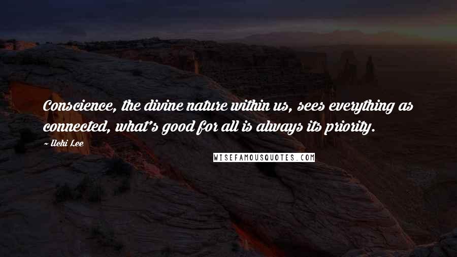 Ilchi Lee Quotes: Conscience, the divine nature within us, sees everything as connected, what's good for all is always its priority.