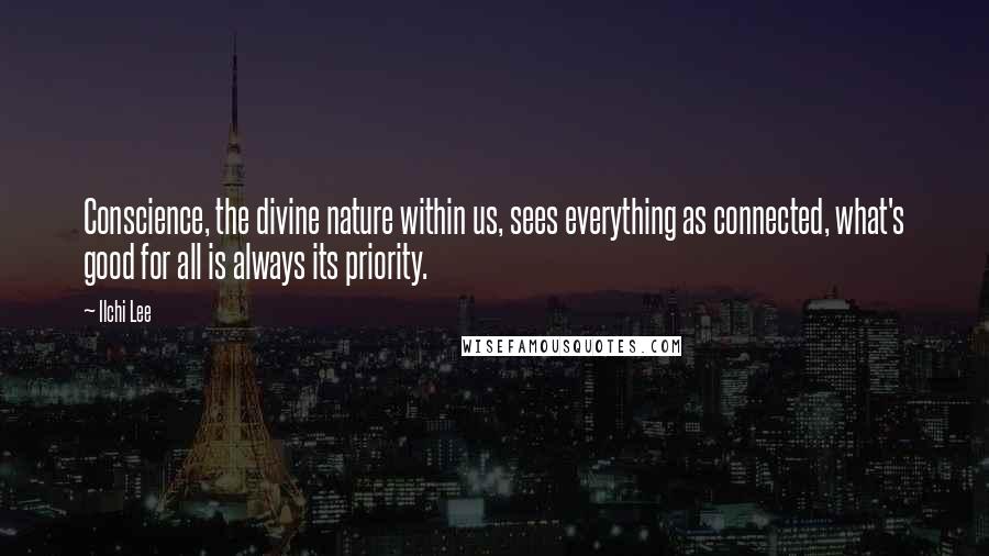 Ilchi Lee Quotes: Conscience, the divine nature within us, sees everything as connected, what's good for all is always its priority.
