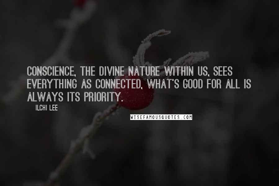 Ilchi Lee Quotes: Conscience, the divine nature within us, sees everything as connected, what's good for all is always its priority.