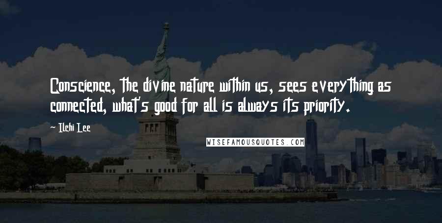 Ilchi Lee Quotes: Conscience, the divine nature within us, sees everything as connected, what's good for all is always its priority.