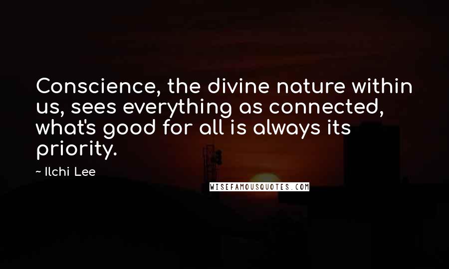 Ilchi Lee Quotes: Conscience, the divine nature within us, sees everything as connected, what's good for all is always its priority.