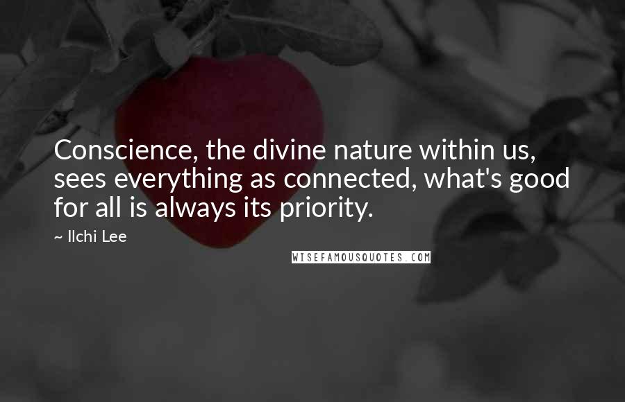 Ilchi Lee Quotes: Conscience, the divine nature within us, sees everything as connected, what's good for all is always its priority.