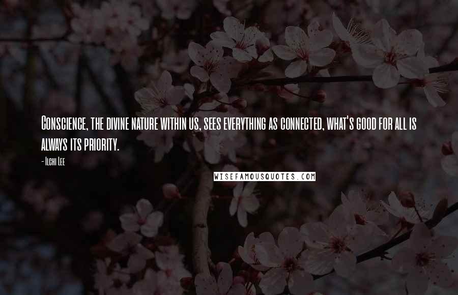 Ilchi Lee Quotes: Conscience, the divine nature within us, sees everything as connected, what's good for all is always its priority.