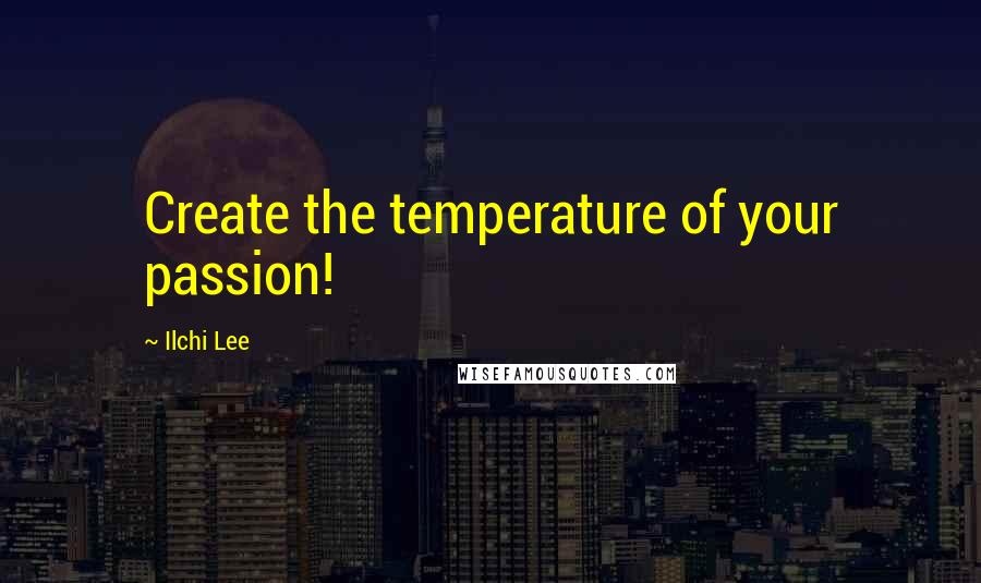 Ilchi Lee Quotes: Create the temperature of your passion!