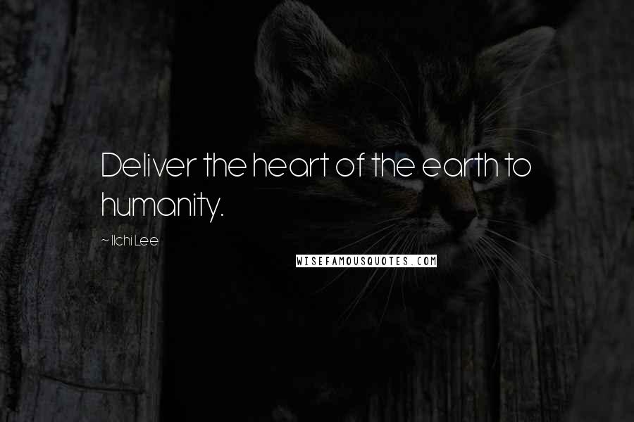 Ilchi Lee Quotes: Deliver the heart of the earth to humanity.