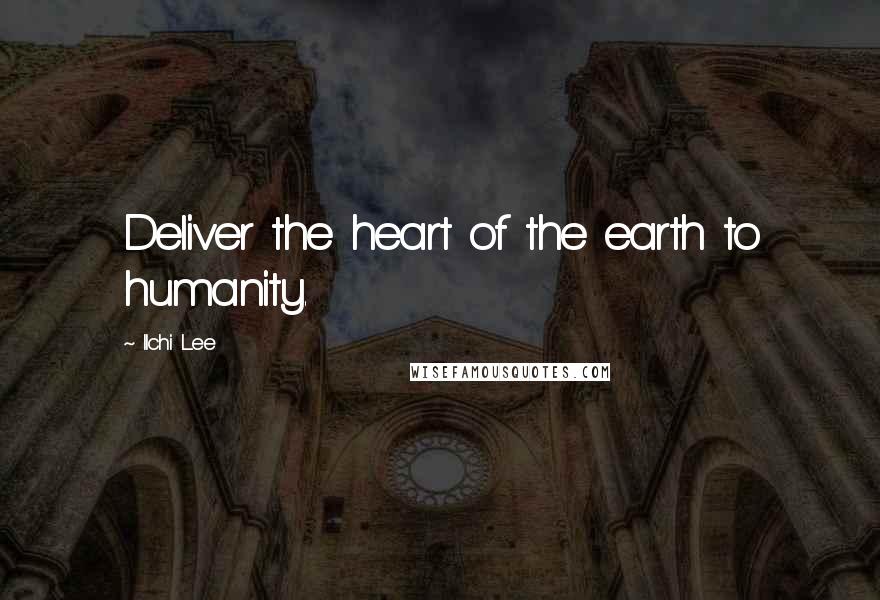 Ilchi Lee Quotes: Deliver the heart of the earth to humanity.
