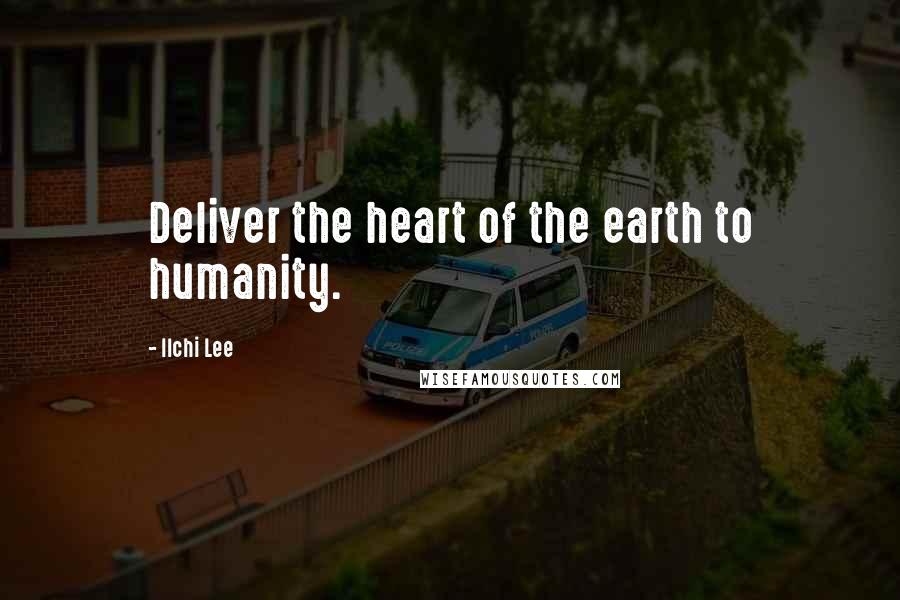 Ilchi Lee Quotes: Deliver the heart of the earth to humanity.