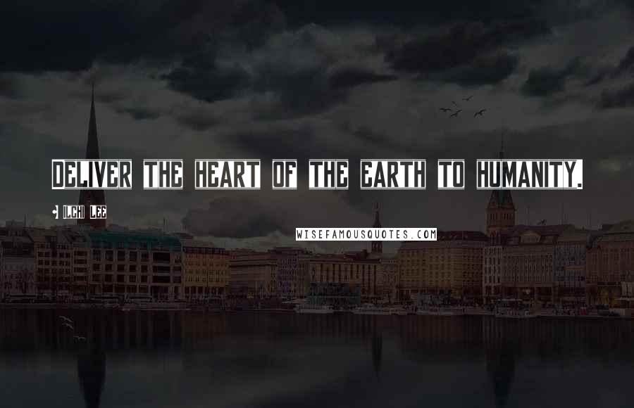 Ilchi Lee Quotes: Deliver the heart of the earth to humanity.