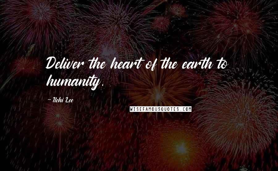 Ilchi Lee Quotes: Deliver the heart of the earth to humanity.