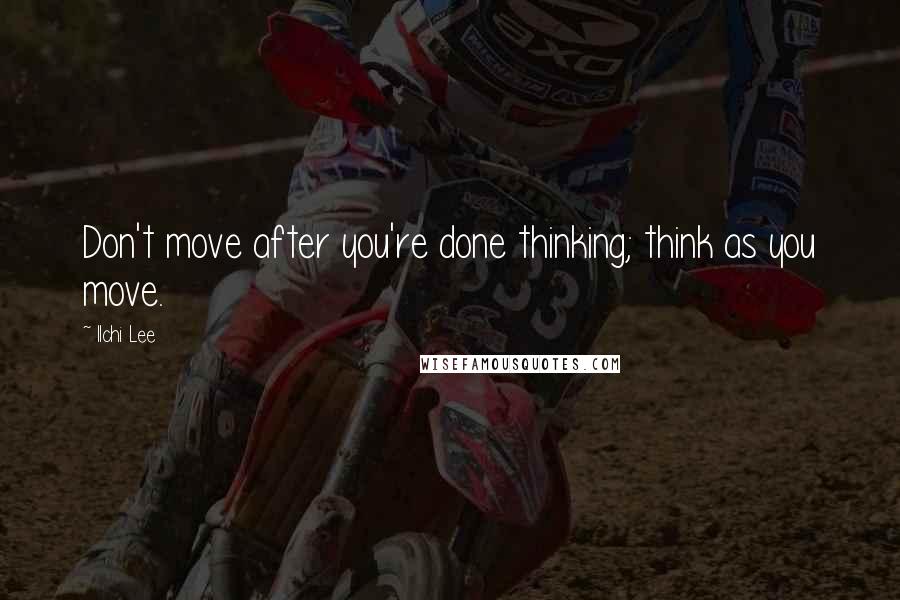 Ilchi Lee Quotes: Don't move after you're done thinking; think as you move.