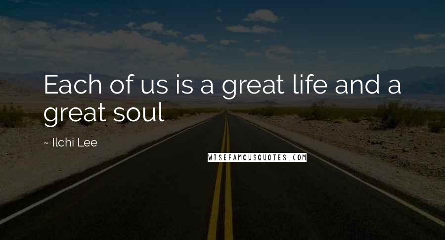 Ilchi Lee Quotes: Each of us is a great life and a great soul