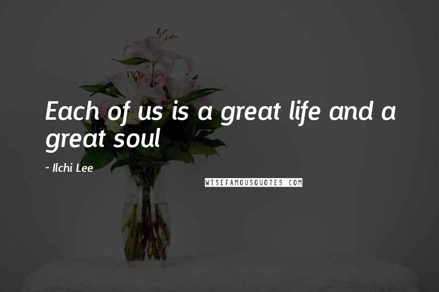 Ilchi Lee Quotes: Each of us is a great life and a great soul