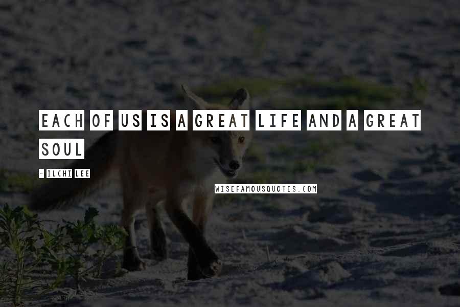 Ilchi Lee Quotes: Each of us is a great life and a great soul