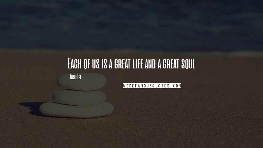 Ilchi Lee Quotes: Each of us is a great life and a great soul