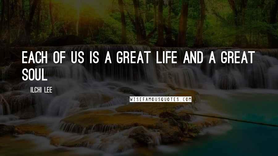 Ilchi Lee Quotes: Each of us is a great life and a great soul