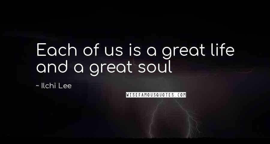 Ilchi Lee Quotes: Each of us is a great life and a great soul