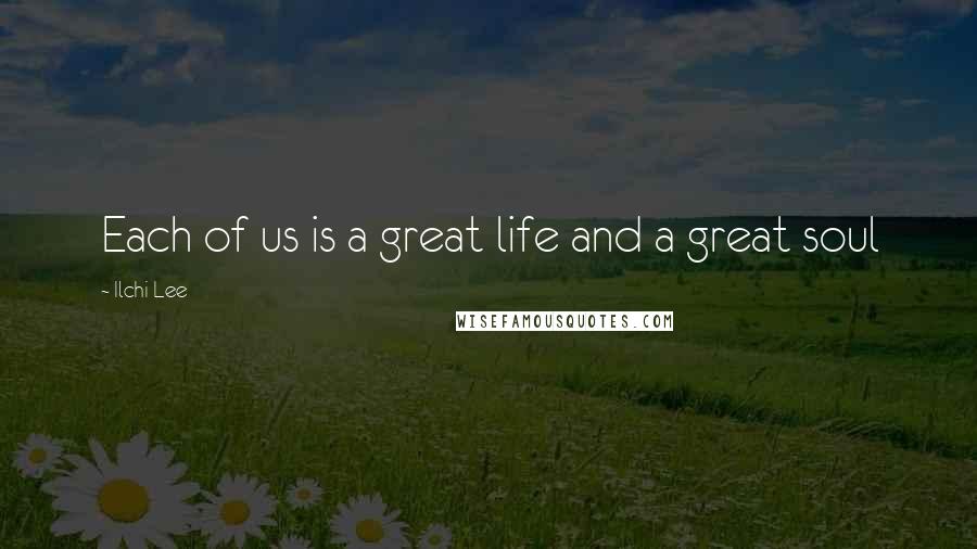 Ilchi Lee Quotes: Each of us is a great life and a great soul