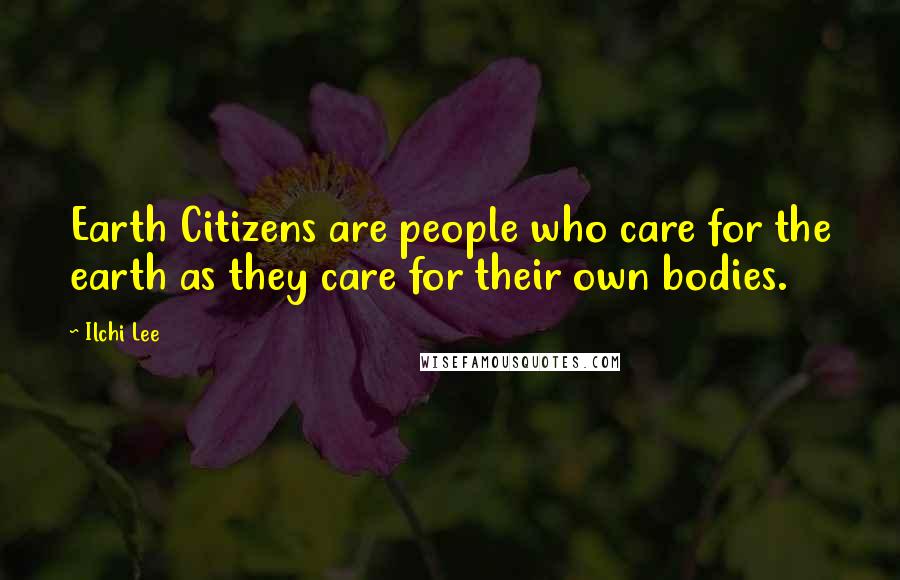 Ilchi Lee Quotes: Earth Citizens are people who care for the earth as they care for their own bodies.