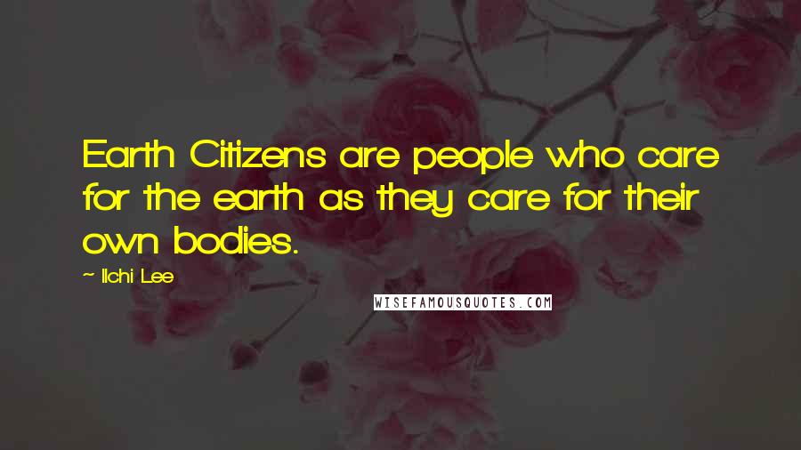 Ilchi Lee Quotes: Earth Citizens are people who care for the earth as they care for their own bodies.