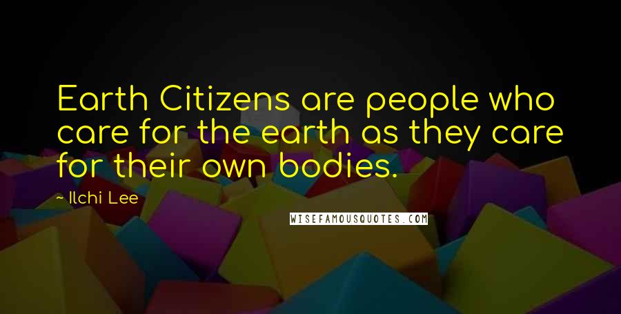 Ilchi Lee Quotes: Earth Citizens are people who care for the earth as they care for their own bodies.