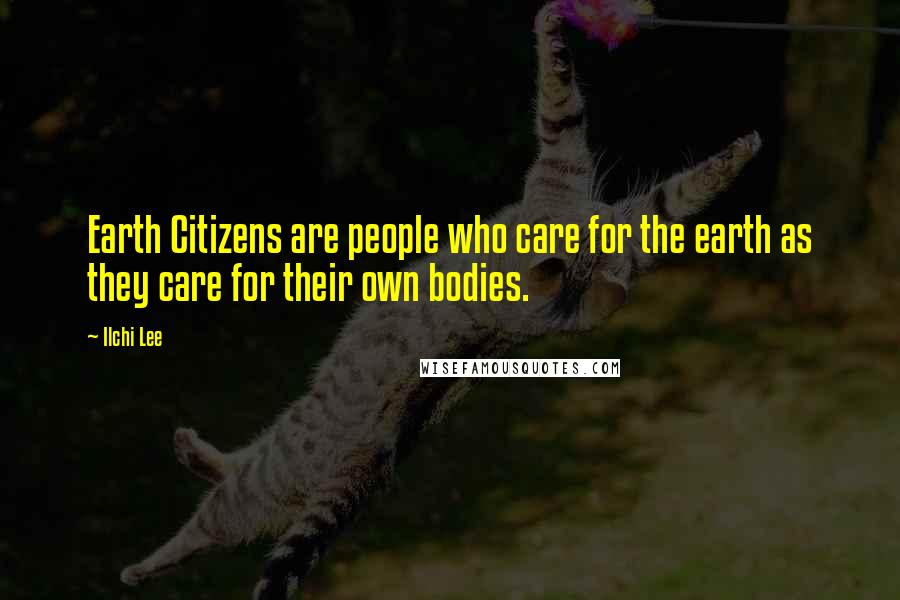 Ilchi Lee Quotes: Earth Citizens are people who care for the earth as they care for their own bodies.