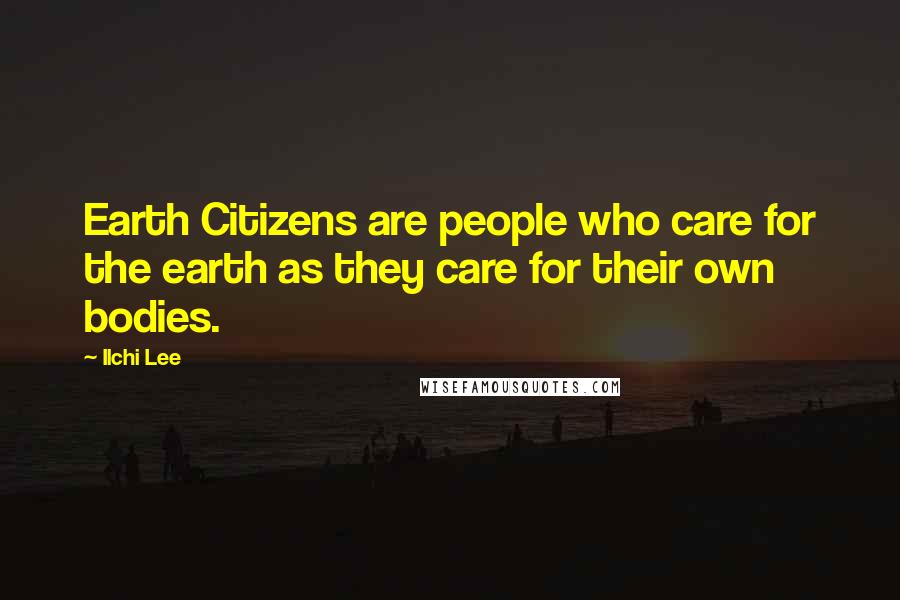 Ilchi Lee Quotes: Earth Citizens are people who care for the earth as they care for their own bodies.