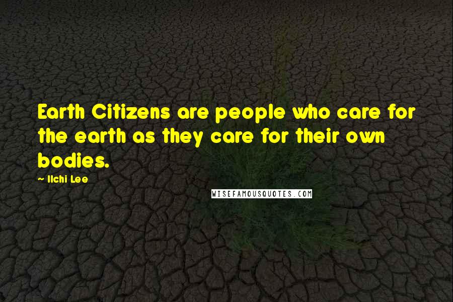 Ilchi Lee Quotes: Earth Citizens are people who care for the earth as they care for their own bodies.