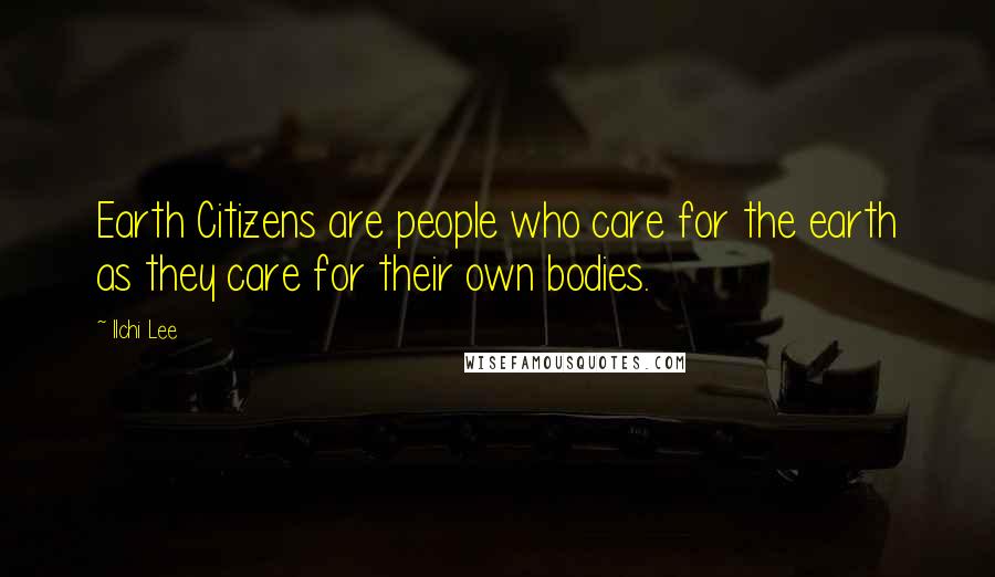 Ilchi Lee Quotes: Earth Citizens are people who care for the earth as they care for their own bodies.