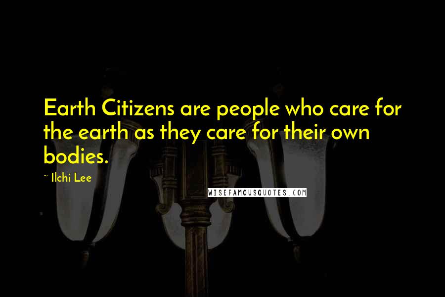 Ilchi Lee Quotes: Earth Citizens are people who care for the earth as they care for their own bodies.