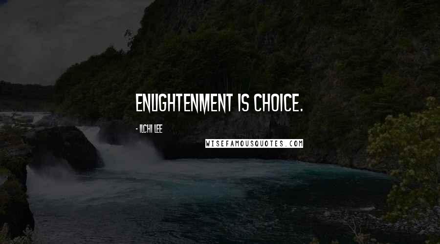 Ilchi Lee Quotes: Enlightenment is choice.