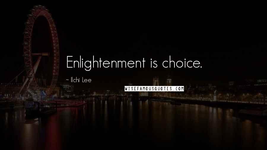 Ilchi Lee Quotes: Enlightenment is choice.