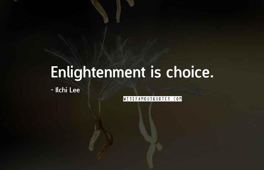 Ilchi Lee Quotes: Enlightenment is choice.