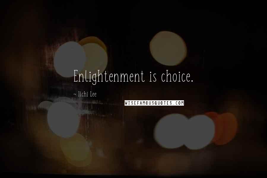 Ilchi Lee Quotes: Enlightenment is choice.